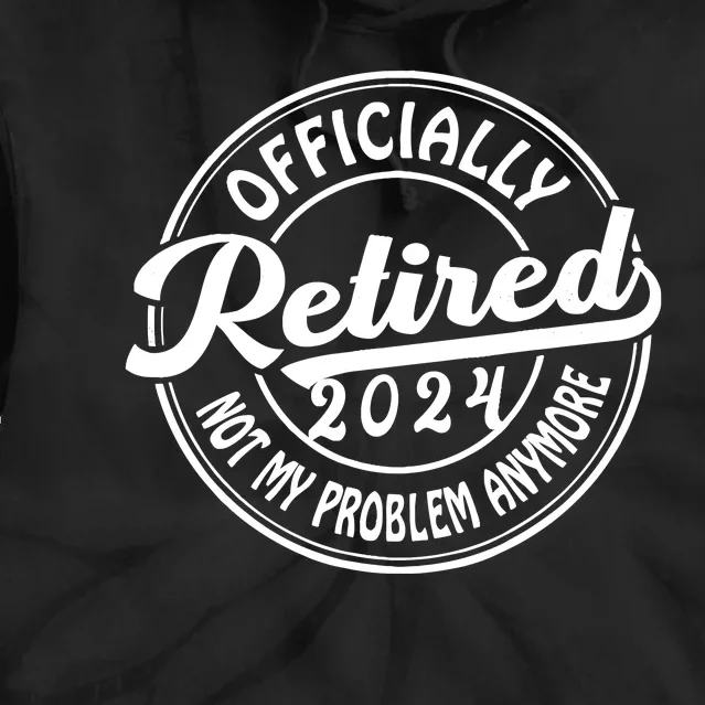 Officially Retired 2024 Not My Problem Anymore Retirement Tie Dye Hoodie