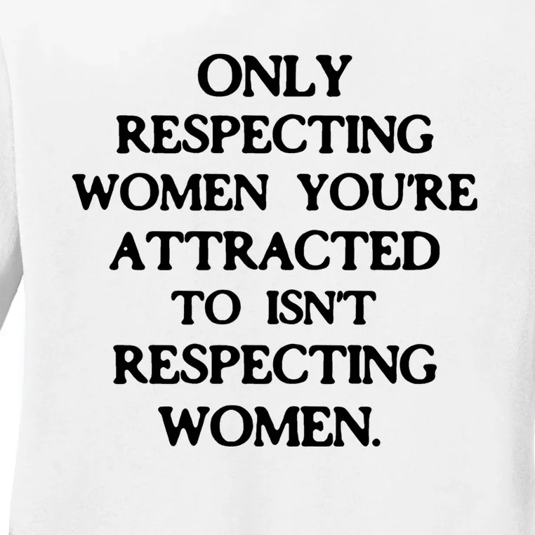 Only Respecting Women You're Attracted To Isn't Respecting Women Ladies Long Sleeve Shirt