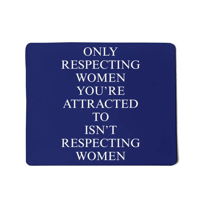 ONLY RESPECTING WOMEN YOU’RE ATTRACTED TO ISN’T RESPECTING WOMEN Mousepad