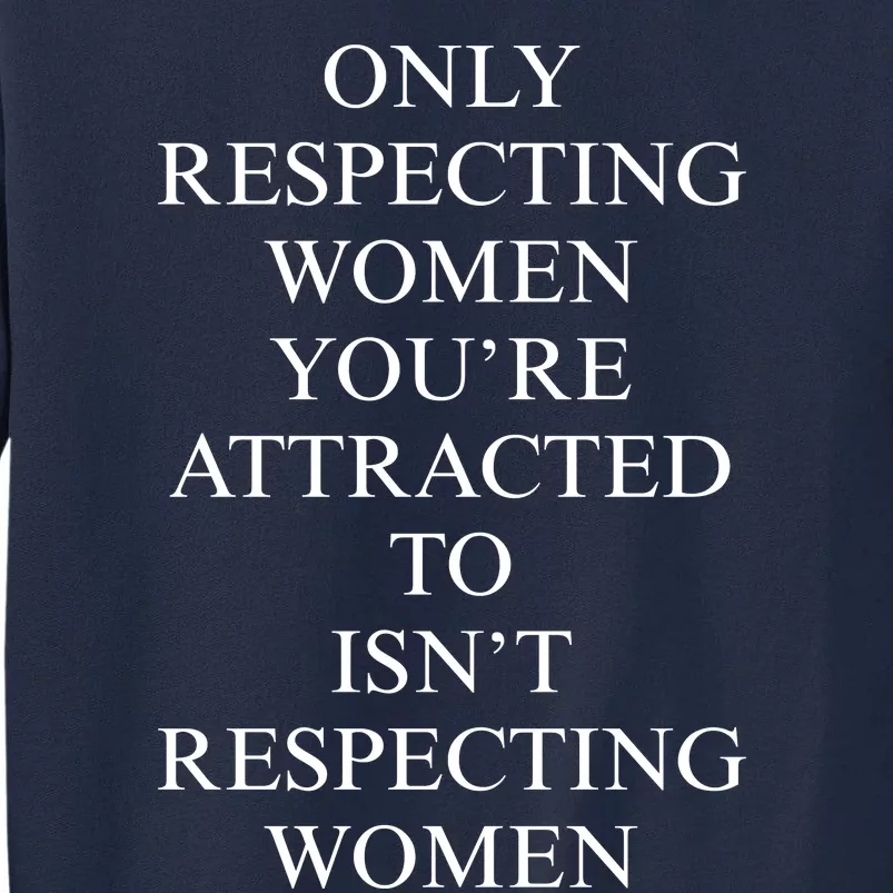 ONLY RESPECTING WOMEN YOU’RE ATTRACTED TO ISN’T RESPECTING WOMEN Tall Sweatshirt