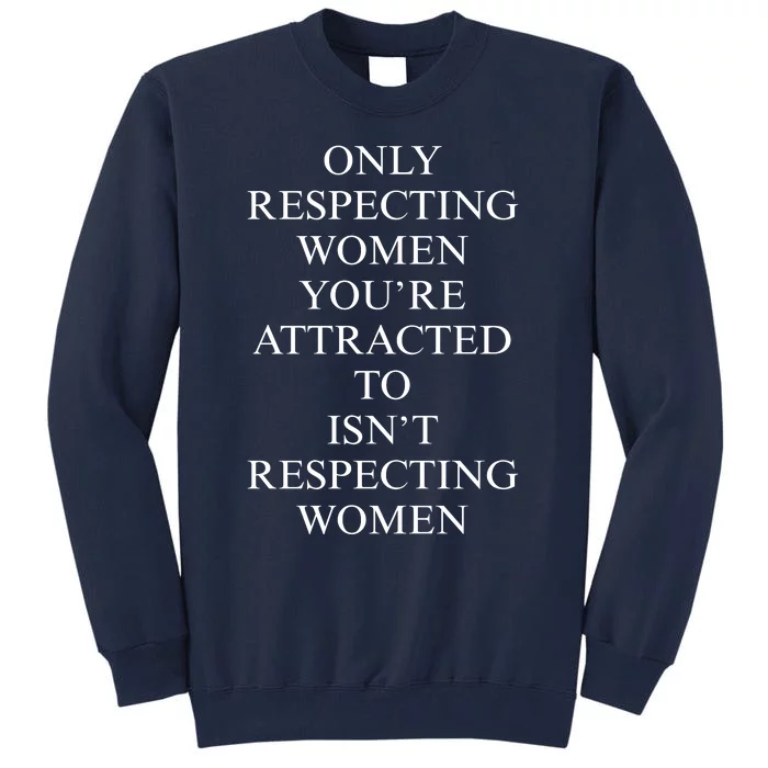 ONLY RESPECTING WOMEN YOU’RE ATTRACTED TO ISN’T RESPECTING WOMEN Tall Sweatshirt