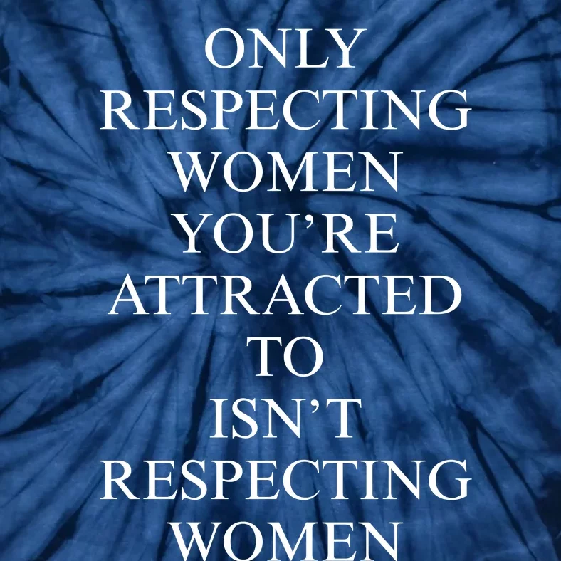 ONLY RESPECTING WOMEN YOU’RE ATTRACTED TO ISN’T RESPECTING WOMEN Tie-Dye T-Shirt