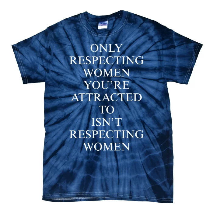 ONLY RESPECTING WOMEN YOU’RE ATTRACTED TO ISN’T RESPECTING WOMEN Tie-Dye T-Shirt