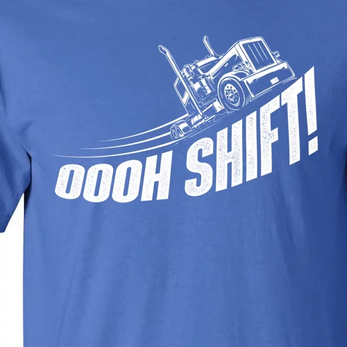 Oooh Shift Gift Trucker Semi Truck Driver Big Rig Trucking Gift Tall T-Shirt