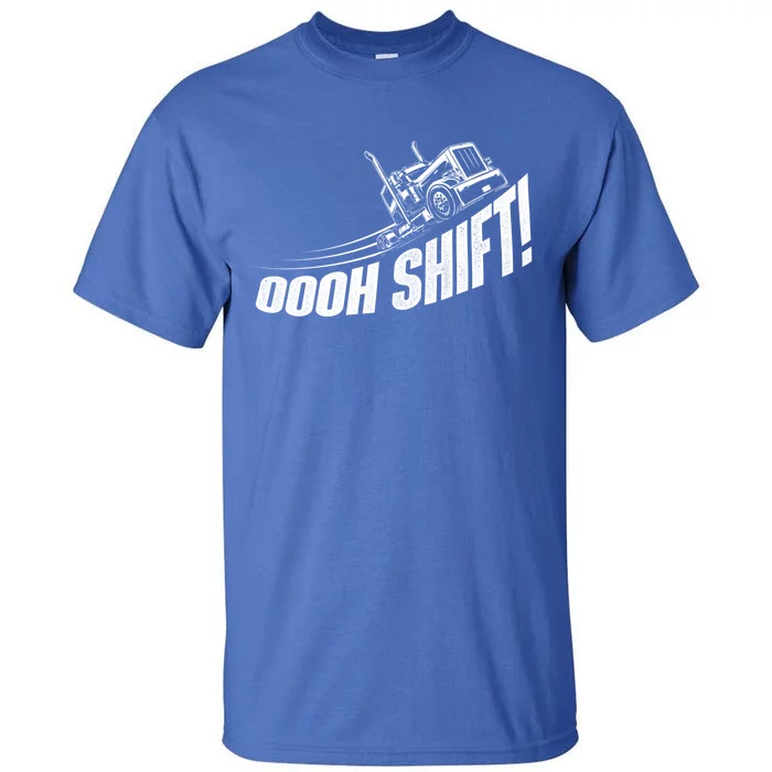 Oooh Shift Gift Trucker Semi Truck Driver Big Rig Trucking Gift Tall T-Shirt