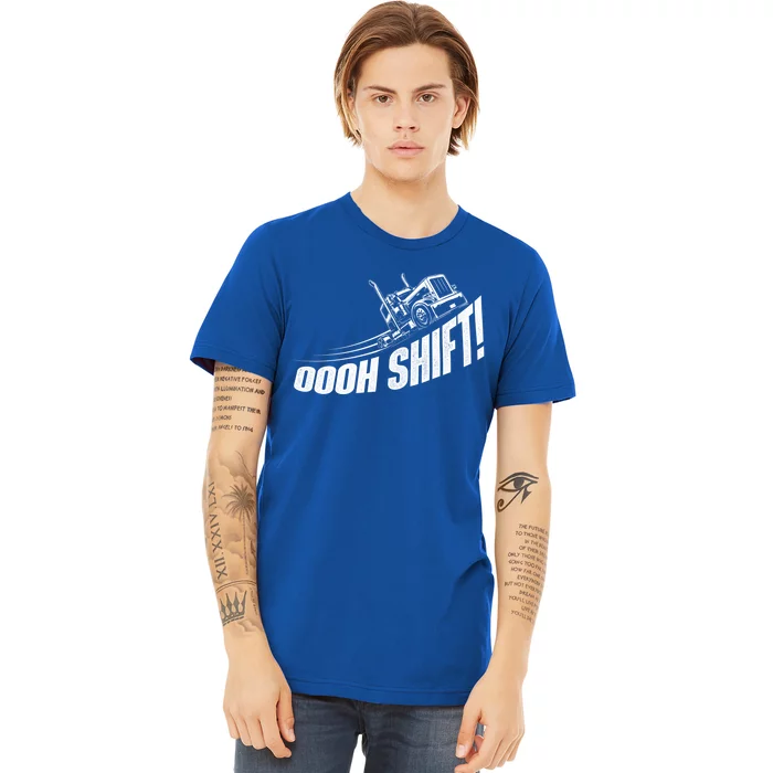 Oooh Shift Gift Trucker Semi Truck Driver Big Rig Trucking Gift Premium T-Shirt