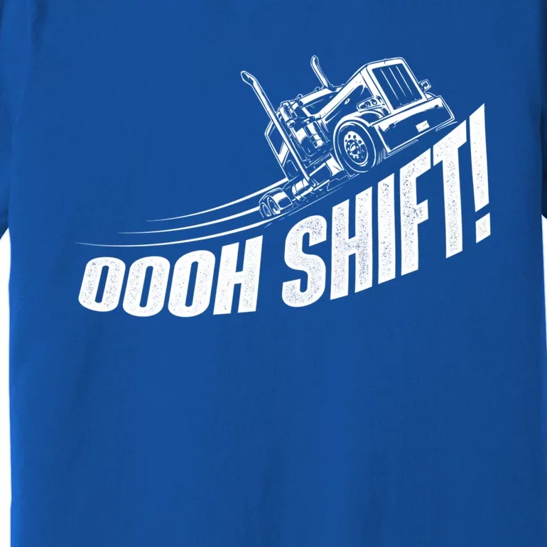 Oooh Shift Gift Trucker Semi Truck Driver Big Rig Trucking Gift Premium T-Shirt