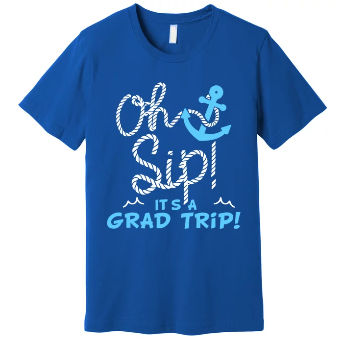 Oh Sip Its A Grad Trip Cruise Graduation Ship Vacation Funny Gift Premium T-Shirt