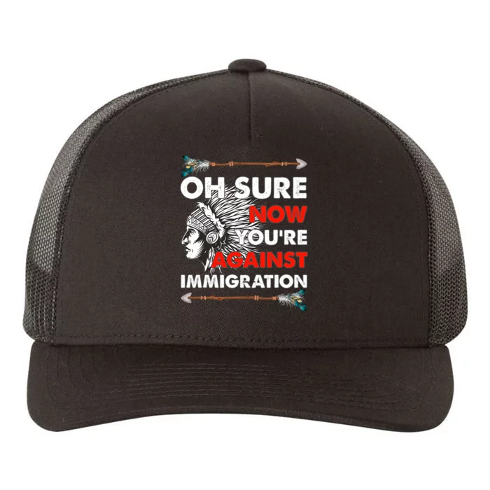 Oh Sure Now YouRe Against Immigration Yupoong Adult 5-Panel Trucker Hat