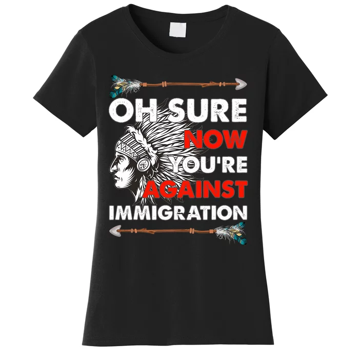 Oh Sure Now YouRe Against Immigration Women's T-Shirt