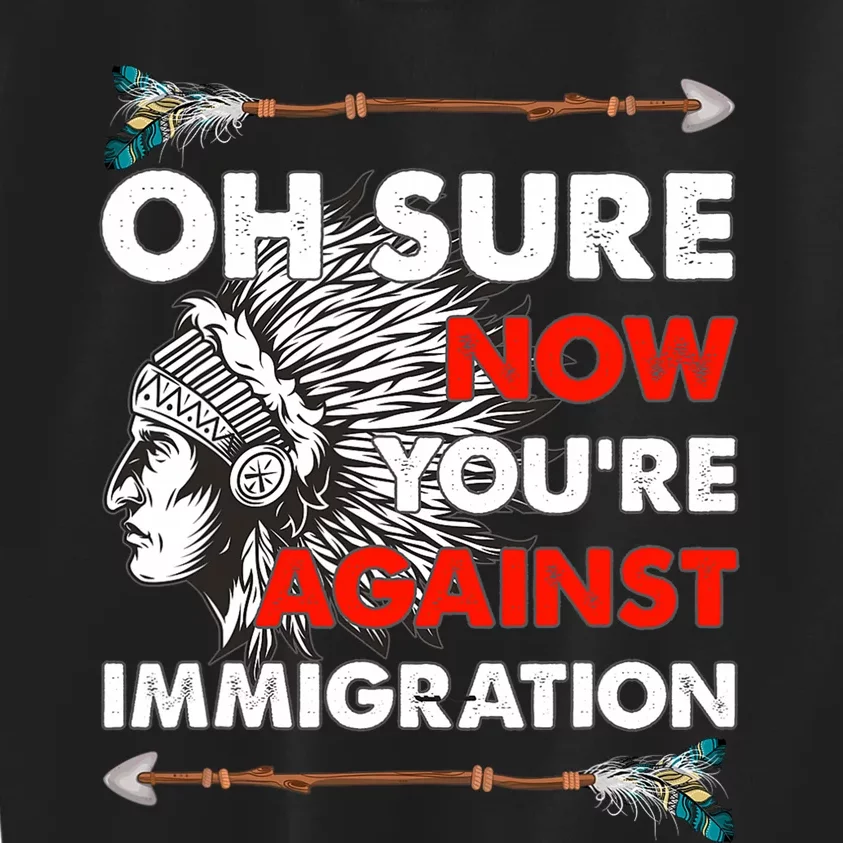 Oh Sure Now YouRe Against Immigration Kids Sweatshirt