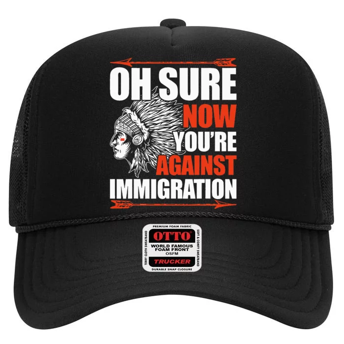 Oh Sure Now YouRe Against Immigration Native American High Crown Mesh Trucker Hat