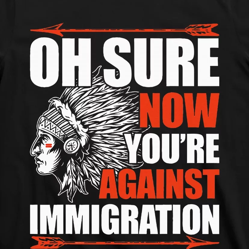 Oh Sure Now YouRe Against Immigration Native American T-Shirt