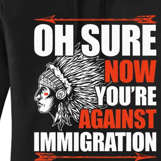 Oh Sure Now YouRe Against Immigration Native American Women's Pullover Hoodie