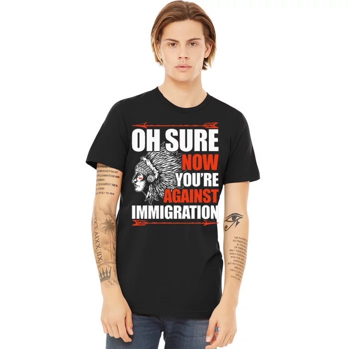 Oh Sure Now YouRe Against Immigration Native American Premium T-Shirt