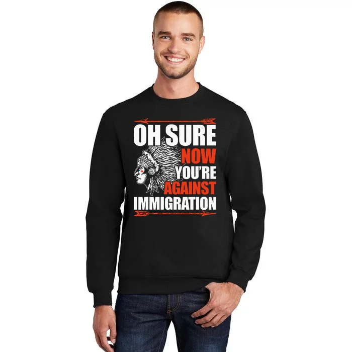 Oh Sure Now YouRe Against Immigration Native American Tall Sweatshirt