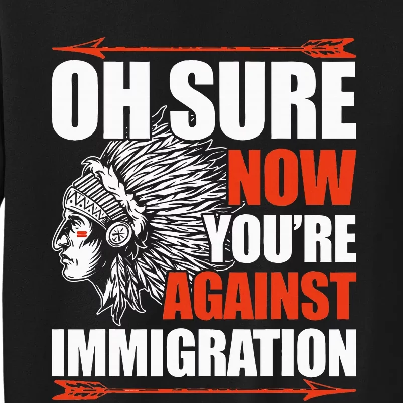 Oh Sure Now YouRe Against Immigration Native American Tall Sweatshirt