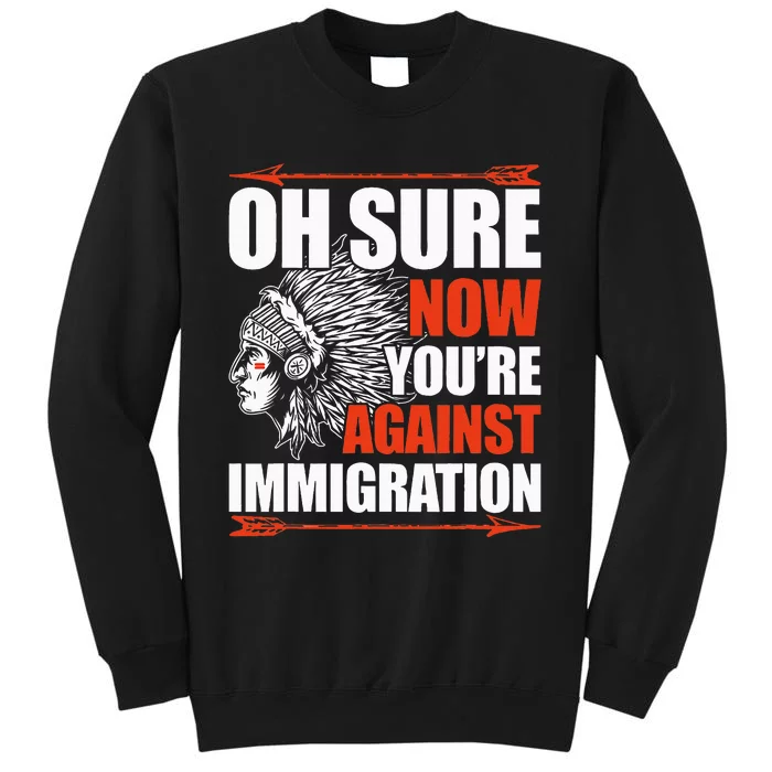 Oh Sure Now YouRe Against Immigration Native American Tall Sweatshirt