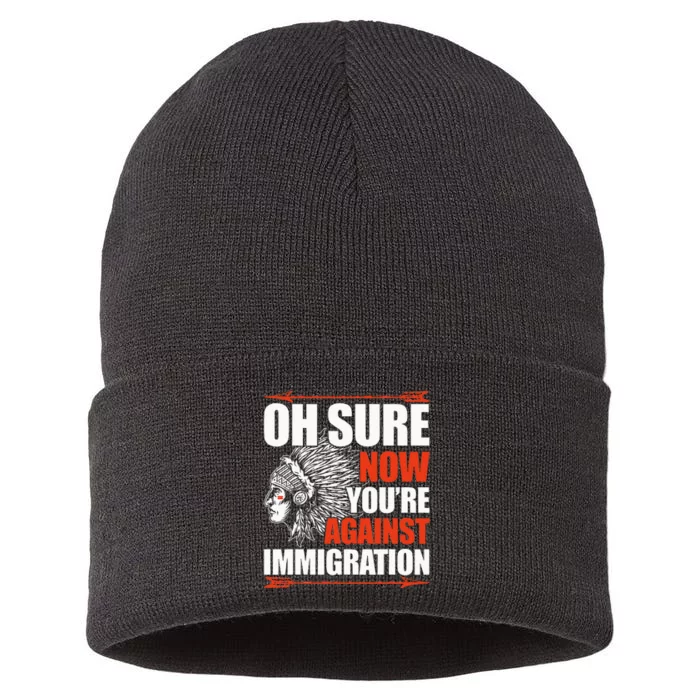 Oh Sure Now YouRe Against Immigration Native American Sustainable Knit Beanie