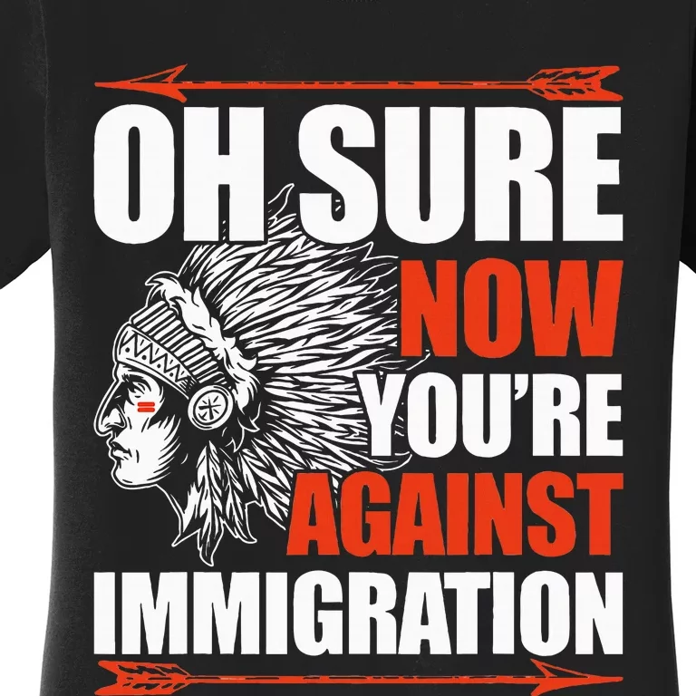 Oh Sure Now YouRe Against Immigration Native American Women's T-Shirt