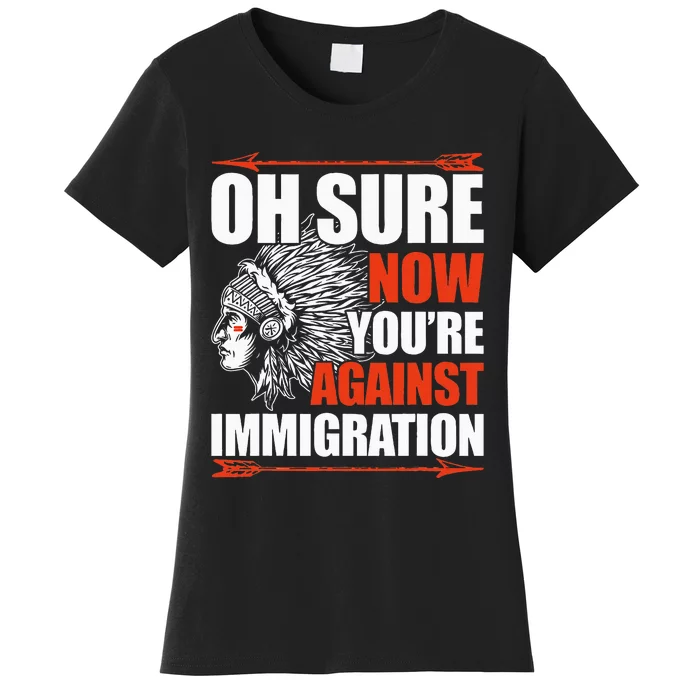 Oh Sure Now YouRe Against Immigration Native American Women's T-Shirt