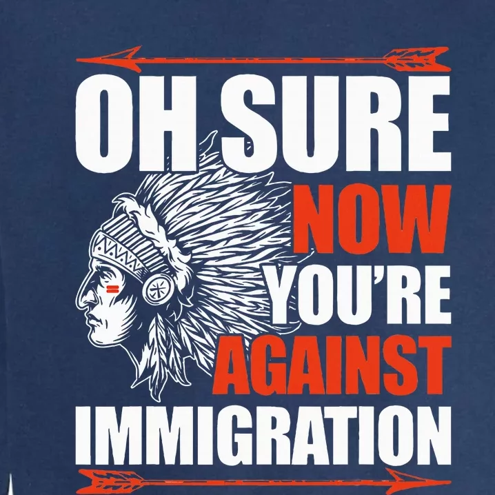 Oh Sure Now YouRe Against Immigration Native American Garment-Dyed Sweatshirt