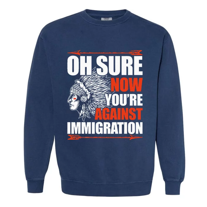 Oh Sure Now YouRe Against Immigration Native American Garment-Dyed Sweatshirt