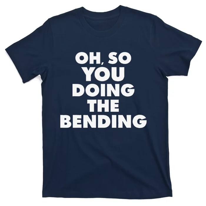 Oh So You Doing The Bending Quote T-Shirt