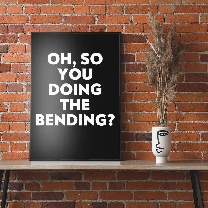 Oh So You Doing The Bending Poster