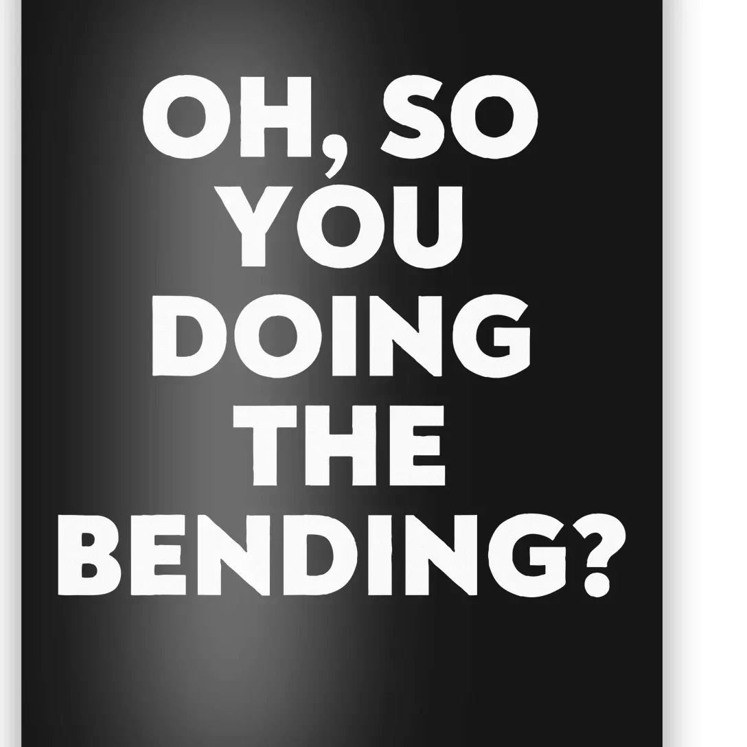 Oh So You Doing The Bending Poster