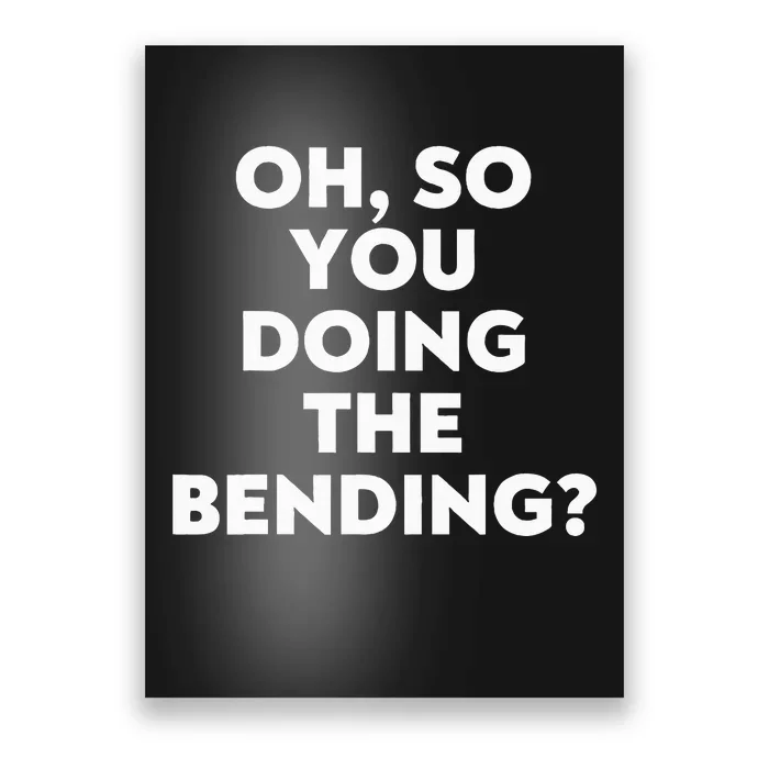 Oh So You Doing The Bending Poster