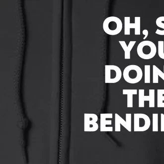 Oh So You Doing The Bending Full Zip Hoodie