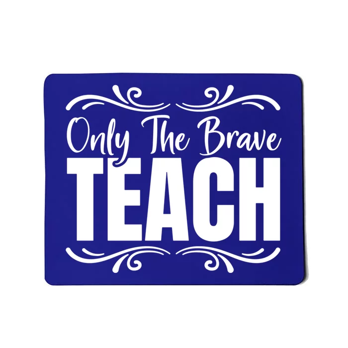 Only The Brave Teach Funny Graphic Teacher Tee Gift Mousepad