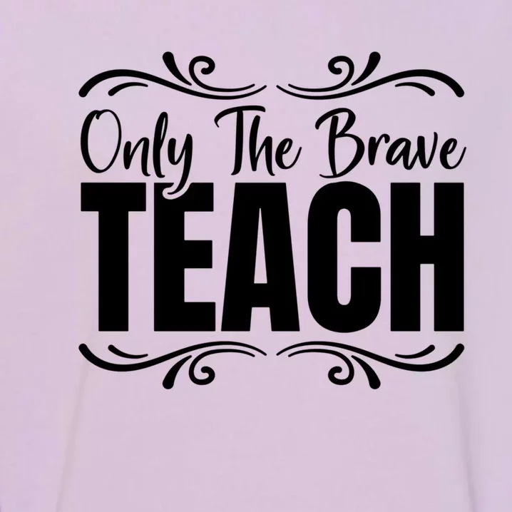 Only The Brave Teach Funny Graphic Teacher Tee Gift Garment-Dyed Sweatshirt