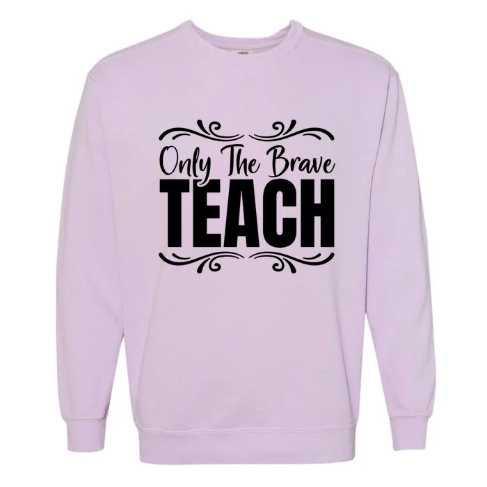 Only The Brave Teach Funny Graphic Teacher Tee Gift Garment-Dyed Sweatshirt