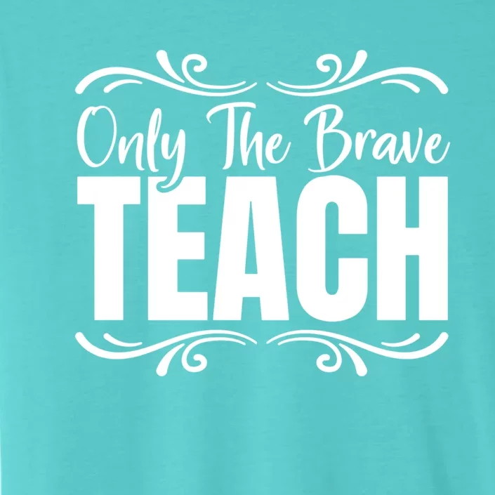 Only The Brave Teach Funny Graphic Teacher Tee Gift ChromaSoft Performance T-Shirt