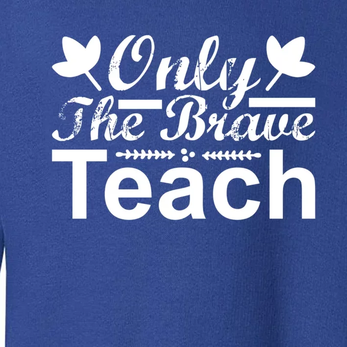 Only The Brave Teach Funny Teacher Quote Gift Toddler Sweatshirt