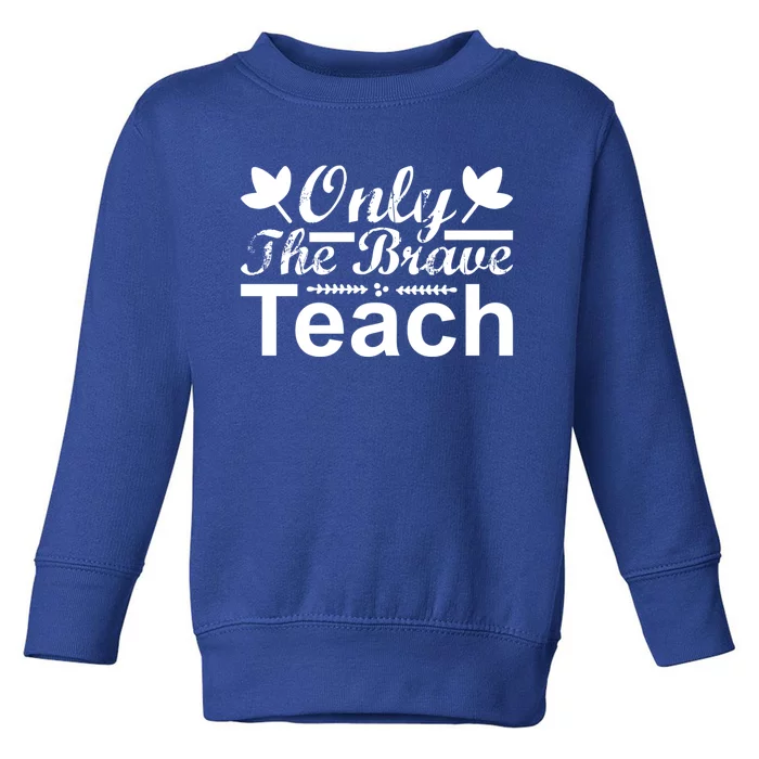 Only The Brave Teach Funny Teacher Quote Gift Toddler Sweatshirt