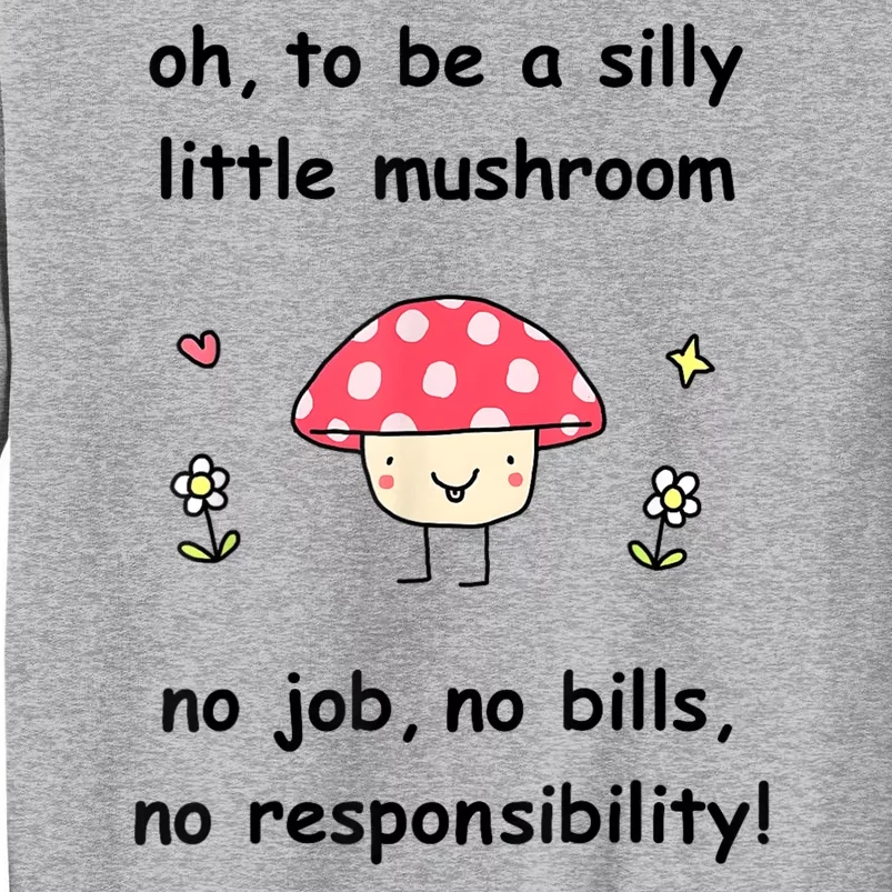 Oh To Be A Silly Little Mushroom No Job No Bill No Responsibility Tall Sweatshirt