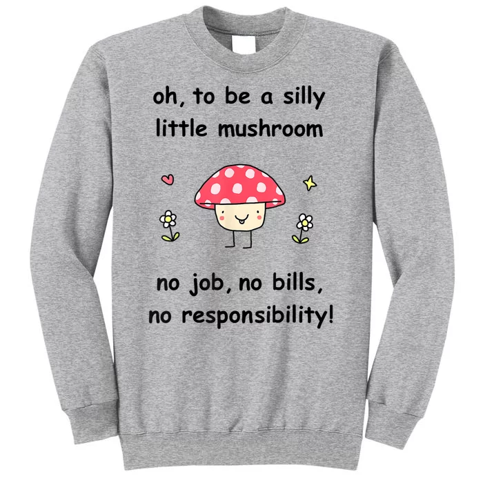 Oh To Be A Silly Little Mushroom No Job No Bill No Responsibility Tall Sweatshirt