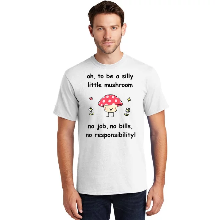 Oh To Be A Silly Little Mushroom No Job No Bill No Responsibility Tall T-Shirt