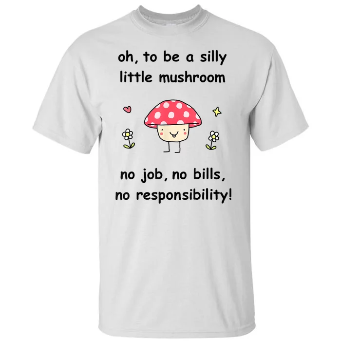 Oh To Be A Silly Little Mushroom No Job No Bill No Responsibility Tall T-Shirt