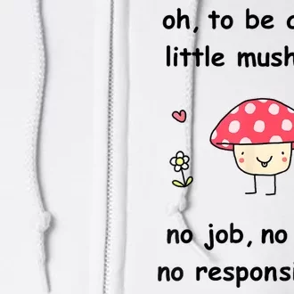 Oh To Be A Silly Little Mushroom No Job No Bill No Responsibility Full Zip Hoodie