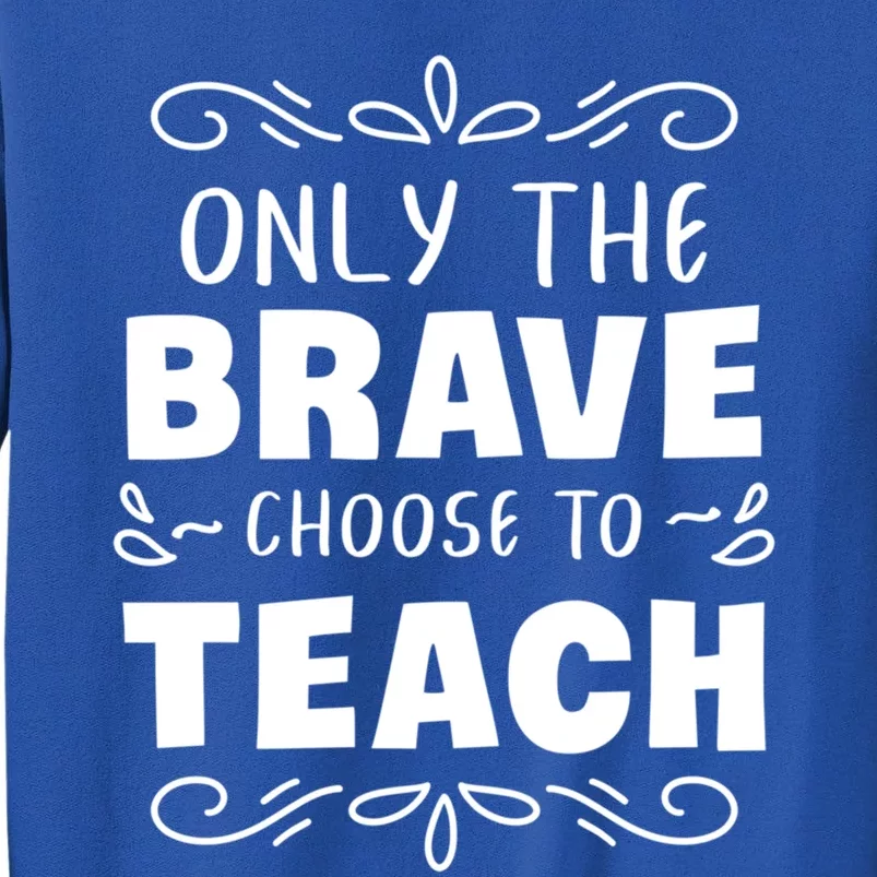 Only The Brave Choose To Teach Teachers Cute Gift Tall Sweatshirt