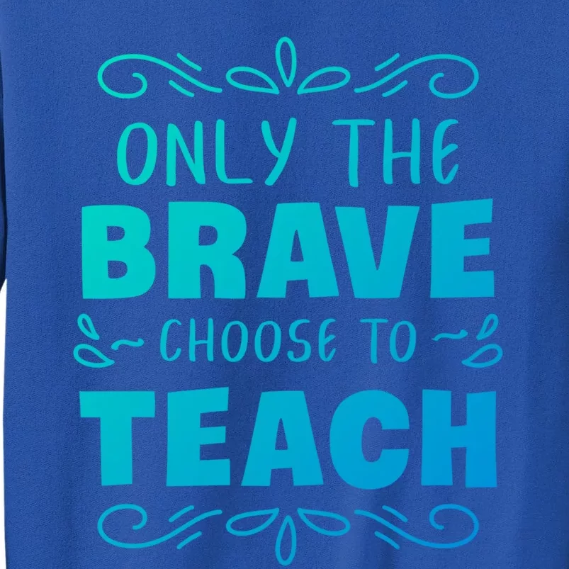 Only The Brave Choose To Teach Teachers Gift Tall Sweatshirt