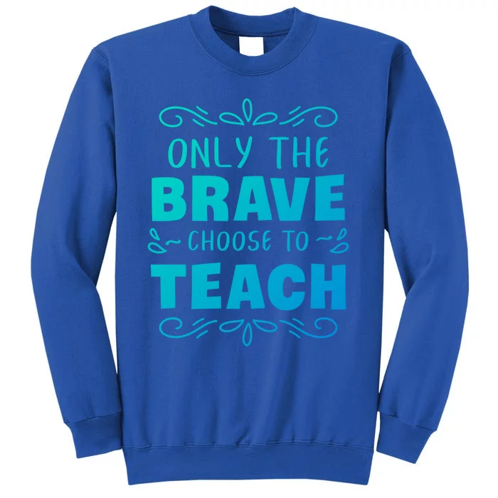 Only The Brave Choose To Teach Teachers Gift Tall Sweatshirt