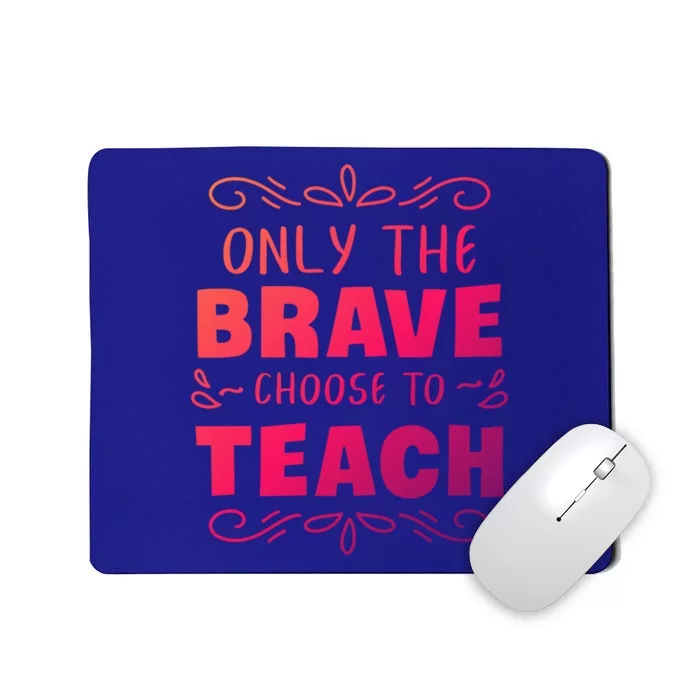 Only The Brave Choose To Teach Teachers Gift Mousepad