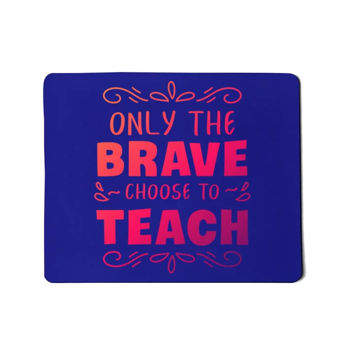 Only The Brave Choose To Teach Teachers Gift Mousepad