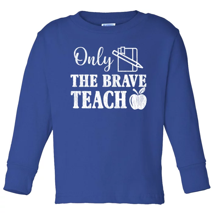 Only The Brave Teach Back To School Teacher Appreciation Great Gift Toddler Long Sleeve Shirt