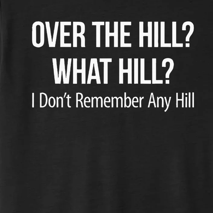 Over The Hill What Hill I DonT Remember Any Hill ChromaSoft Performance T-Shirt